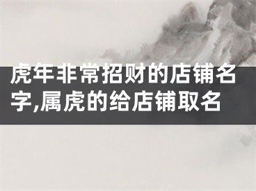 虎年非常招财的店铺名字,属虎的给店铺取名