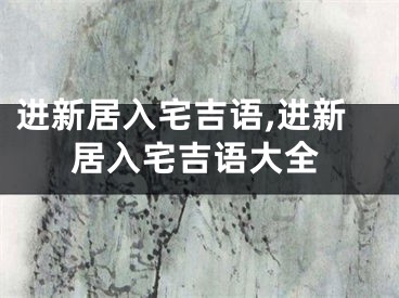 进新居入宅吉语,进新居入宅吉语大全