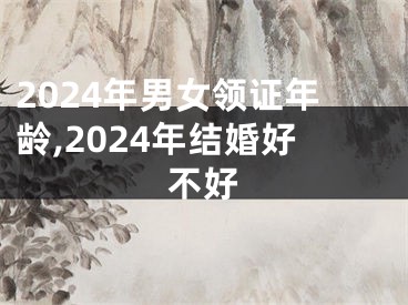 2024年男女领证年龄,2024年结婚好不好