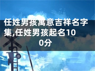 任姓男孩寓意吉祥名字集,任姓男孩起名100分