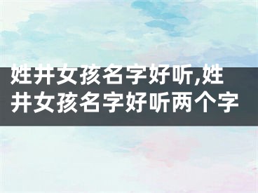姓井女孩名字好听,姓井女孩名字好听两个字