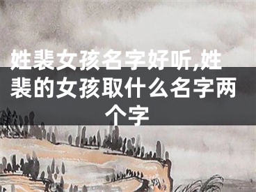 姓裴女孩名字好听,姓裴的女孩取什么名字两个字