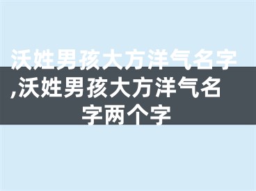 沃姓男孩大方洋气名字,沃姓男孩大方洋气名字两个字
