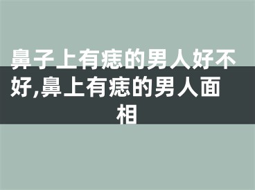 鼻子上有痣的男人好不好,鼻上有痣的男人面相