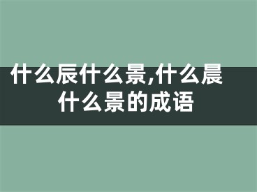 什么辰什么景,什么晨什么景的成语