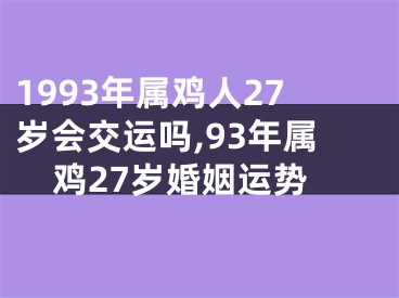1993年属鸡人27岁会交运吗,93年属鸡27岁婚姻运势