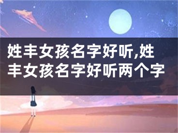 姓丰女孩名字好听,姓丰女孩名字好听两个字
