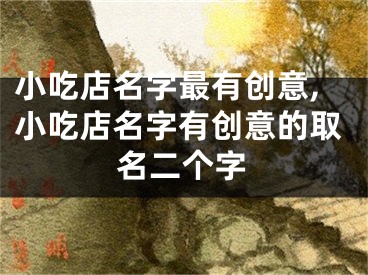 小吃店名字最有创意,小吃店名字有创意的取名二个字