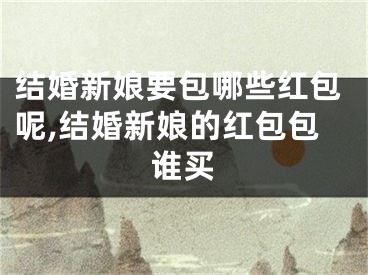 结婚新娘要包哪些红包呢,结婚新娘的红包包谁买