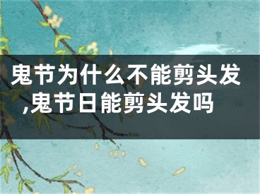 鬼节为什么不能剪头发,鬼节日能剪头发吗