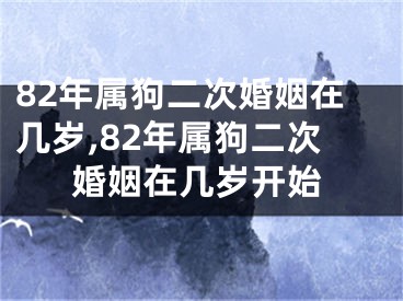 82年属狗二次婚姻在几岁,82年属狗二次婚姻在几岁开始