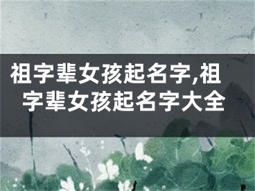 祖字辈女孩起名字,祖字辈女孩起名字大全