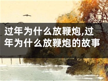 过年为什么放鞭炮,过年为什么放鞭炮的故事
