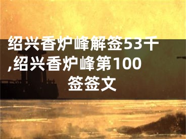 绍兴香炉峰解签53千,绍兴香炉峰第100签签文