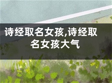 诗经取名女孩,诗经取名女孩大气