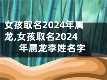 女孩取名2024年属龙,女孩取名2024年属龙李姓名字