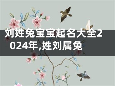 刘姓兔宝宝起名大全2024年,姓刘属兔