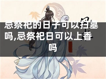 忌祭祀的日子可以扫墓吗,忌祭祀日可以上香吗