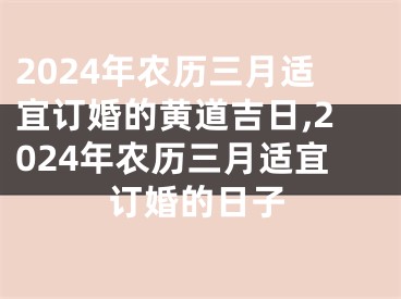 2024年农历三月适宜订婚的黄道吉日,2024年农历三月适宜订婚的日子