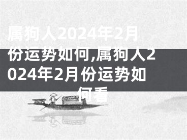 属狗人2024年2月份运势如何,属狗人2024年2月份运势如何看