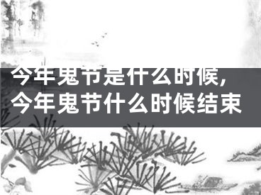 今年鬼节是什么时候,今年鬼节什么时候结束