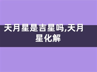 天月星是吉星吗,天月星化解
