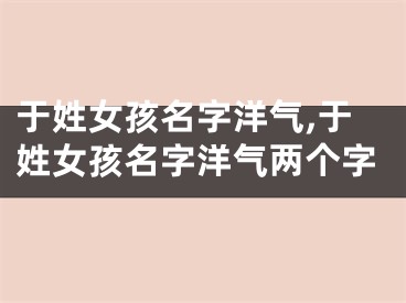于姓女孩名字洋气,于姓女孩名字洋气两个字
