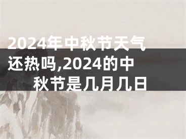 2024年中秋节天气还热吗,2024的中秋节是几月几日
