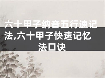 六十甲子纳音五行速记法,六十甲子快速记忆法口诀