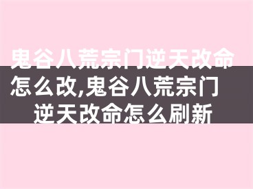 鬼谷八荒宗门逆天改命怎么改,鬼谷八荒宗门逆天改命怎么刷新