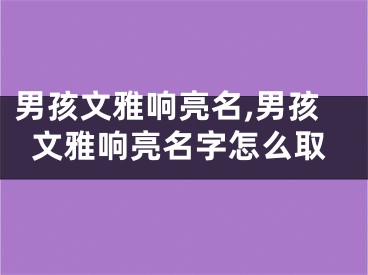 男孩文雅响亮名,男孩文雅响亮名字怎么取