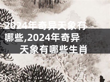 2024年奇异天象有哪些,2024年奇异天象有哪些生肖