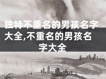 独特不重名的男孩名字大全,不重名的男孩名字大全