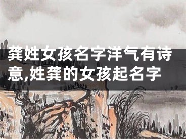 龚姓女孩名字洋气有诗意,姓龚的女孩起名字