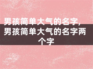 男孩简单大气的名字,男孩简单大气的名字两个字