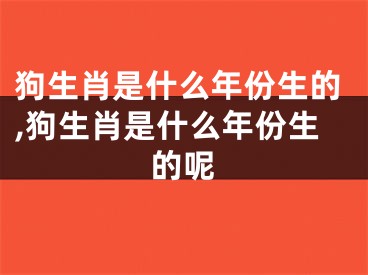 狗生肖是什么年份生的,狗生肖是什么年份生的呢