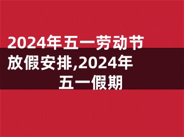 2024年五一劳动节放假安排,2024年五一假期