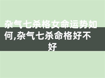 杂气七杀格女命运势如何,杂气七杀命格好不好