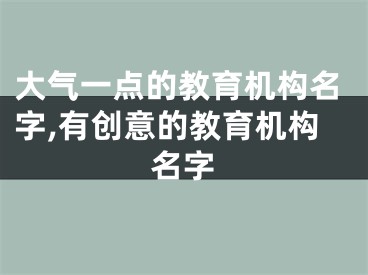 大气一点的教育机构名字,有创意的教育机构名字
