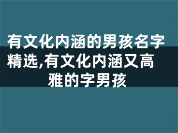 有文化内涵的男孩名字精选,有文化内涵又高雅的字男孩