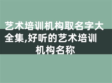 艺术培训机构取名字大全集,好听的艺术培训机构名称