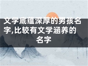 文学底蕴深厚的男孩名字,比较有文学涵养的名字