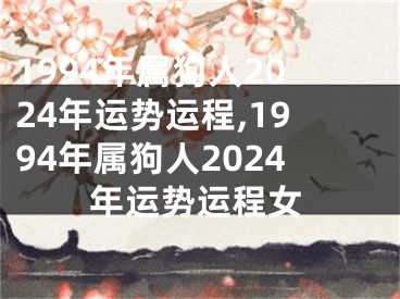 1994年属狗人2024年运势运程,1994年属狗人2024年运势运程女