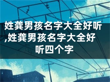 姓龚男孩名字大全好听,姓龚男孩名字大全好听四个字
