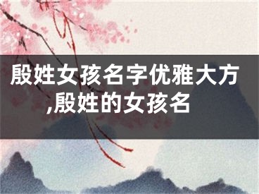 殷姓女孩名字优雅大方,殷姓的女孩名