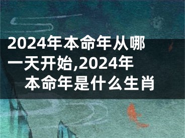 2024年本命年从哪一天开始,2024年本命年是什么生肖