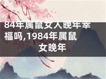 84年属鼠女人晚年幸福吗,1984年属鼠女晚年