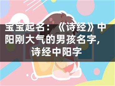 宝宝起名：《诗经》中阳刚大气的男孩名字,诗经中阳字