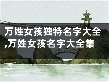 万姓女孩独特名字大全,万姓女孩名字大全集