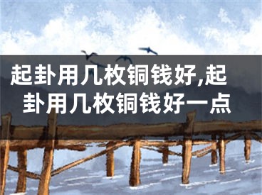 起卦用几枚铜钱好,起卦用几枚铜钱好一点